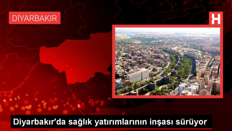 Diyarbakır’da sıhhat yatırımlarının inşası sürüyor