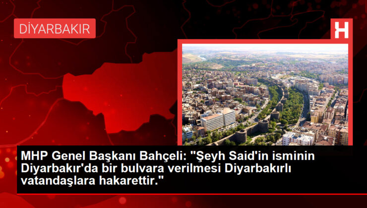 MHP Genel Lideri Bahçeli: “Şeyh Said’in isminin Diyarbakır’da bir bulvara verilmesi Diyarbakırlı vatandaşlara hakarettir.”